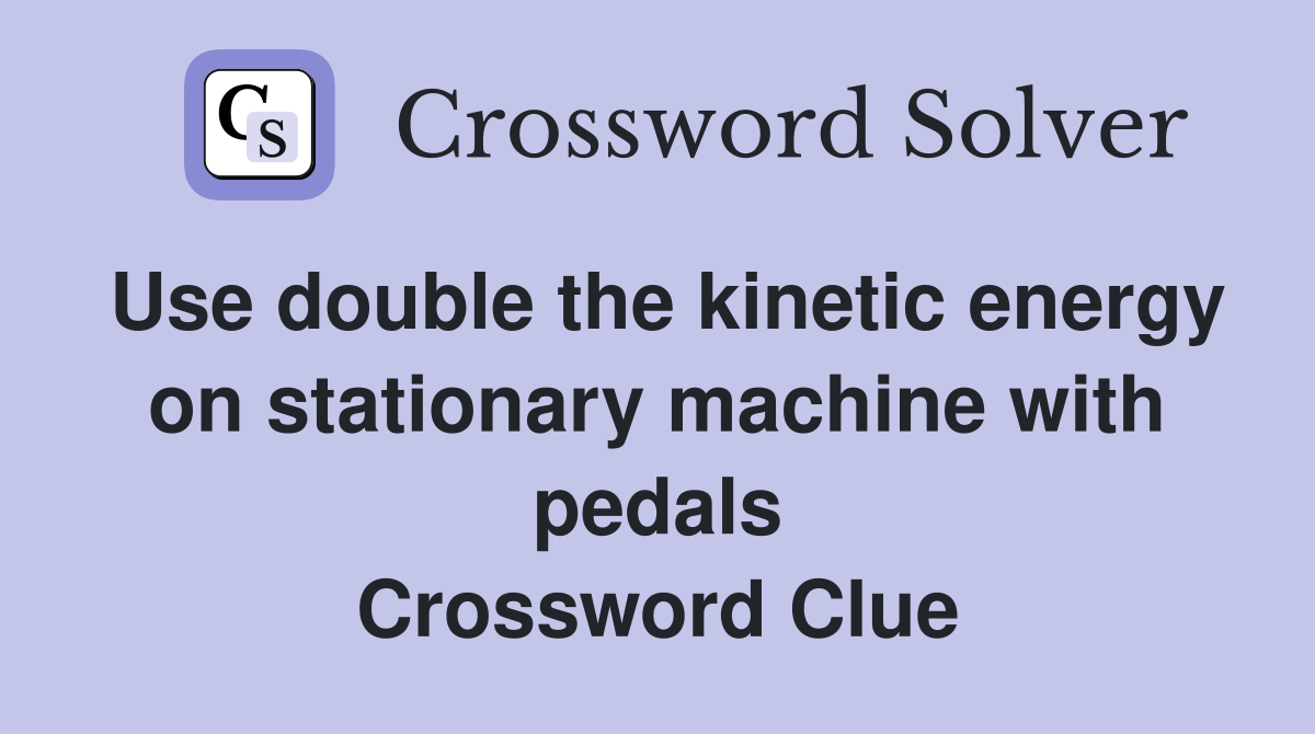 Use double the energy on stationary machine with pedals Crossword Clue Answers